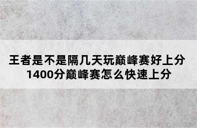 王者是不是隔几天玩巅峰赛好上分 1400分巅峰赛怎么快速上分